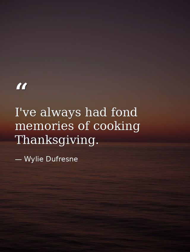 I've always had fond memories of cooking Thanksgiving. — Wylie Dufresne