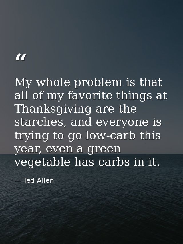My whole problem is that all of my favorite things at Thanksgiving are the starches, and everyone is trying to go low-ca — Ted Allen