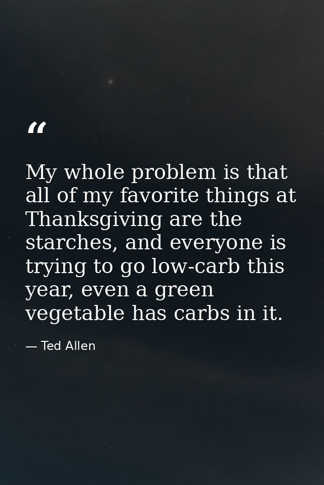 My whole problem is that all of my favorite things at Thanksgiving are the starches, and everyone is trying to go low-ca — Ted Allen