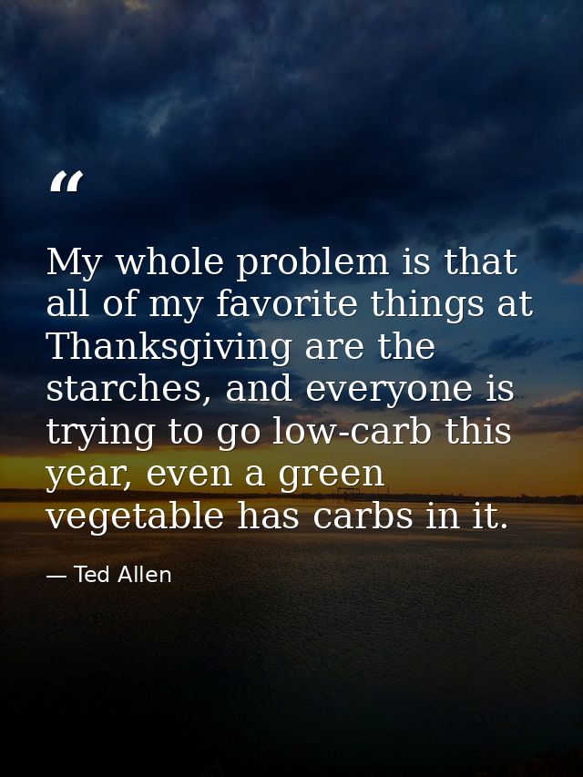 My whole problem is that all of my favorite things at Thanksgiving are the starches, and everyone is trying to go low-ca — Ted Allen