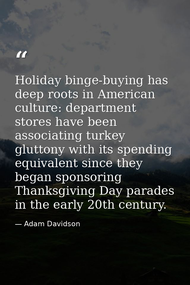 Holiday binge-buying has deep roots in American culture: department stores have been associating turkey gluttony with it — Adam Davidson