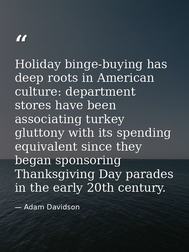 Holiday binge-buying has deep roots in American culture: department stores have been associating turkey gluttony with it — Adam Davidson