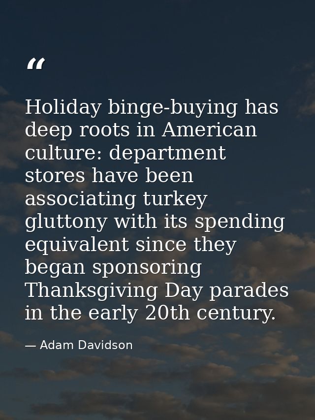 Holiday binge-buying has deep roots in American culture: department stores have been associating turkey gluttony with it — Adam Davidson