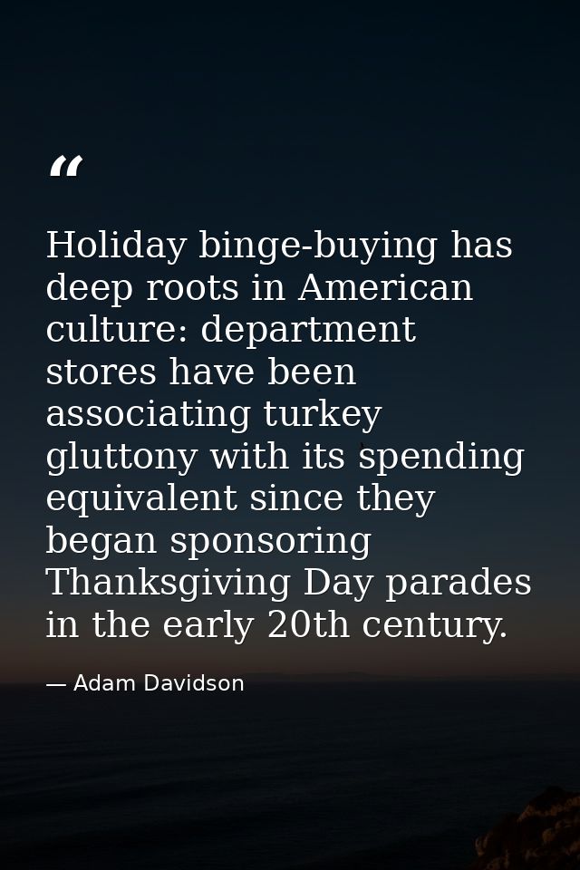 Holiday binge-buying has deep roots in American culture: department stores have been associating turkey gluttony with it — Adam Davidson