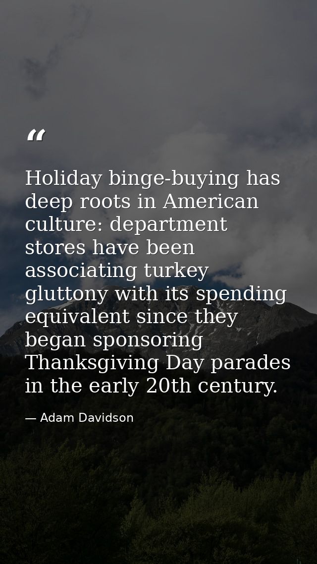 Holiday binge-buying has deep roots in American culture: department stores have been associating turkey gluttony with it — Adam Davidson