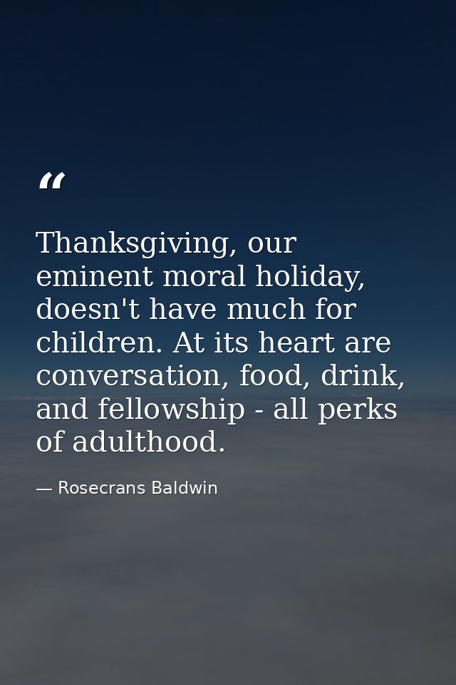 Thanksgiving, our eminent moral holiday, doesn't have much for children. At its heart are conversation, food, drink, and — Rosecrans Baldwin