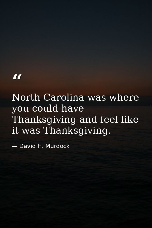 North Carolina was where you could have Thanksgiving and feel like it was Thanksgiving. — David H. Murdock