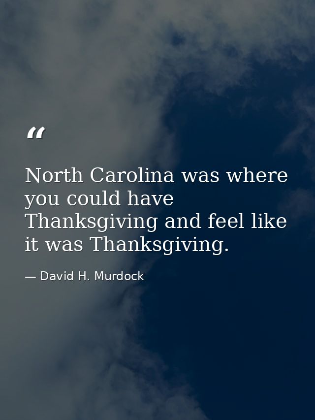North Carolina was where you could have Thanksgiving and feel like it was Thanksgiving. — David H. Murdock