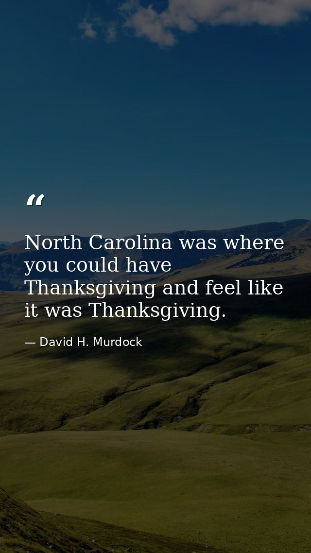 North Carolina was where you could have Thanksgiving and feel like it was Thanksgiving. — David H. Murdock