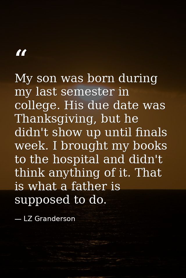 My son was born during my last semester in college. His due date was Thanksgiving, but he didn't show up until finals we — LZ Granderson
