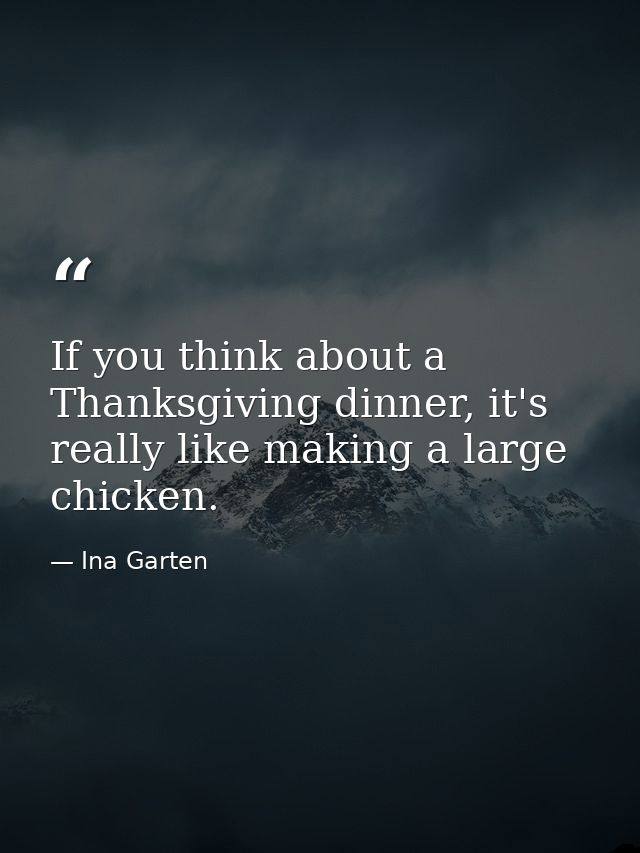 If you think about a Thanksgiving dinner, it's really like making a large chicken. — Ina Garten