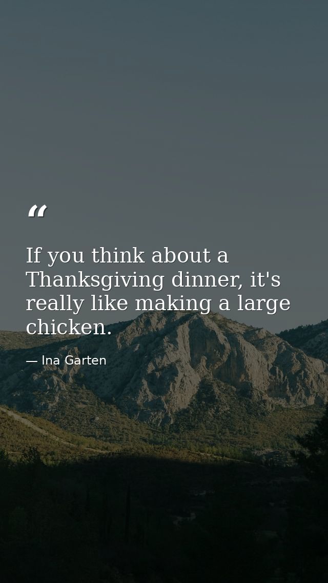 If you think about a Thanksgiving dinner, it's really like making a large chicken. — Ina Garten