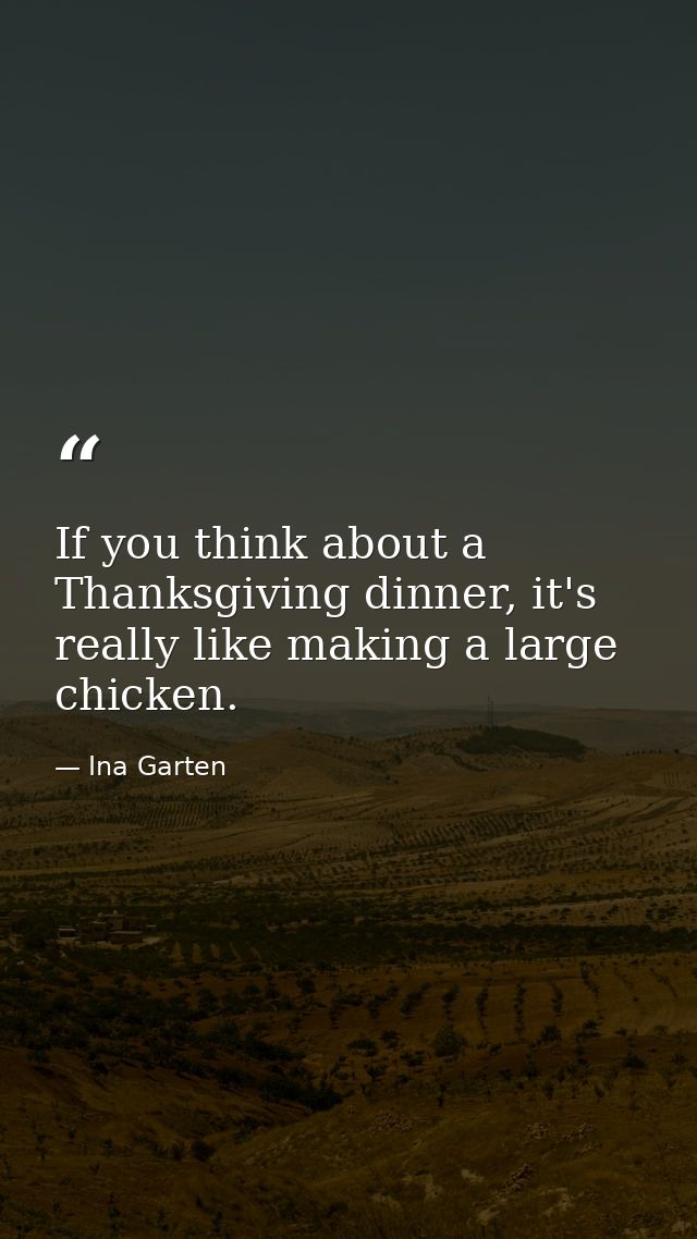 If you think about a Thanksgiving dinner, it's really like making a large chicken. — Ina Garten