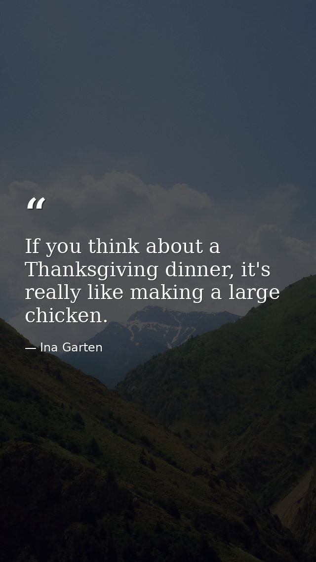 If you think about a Thanksgiving dinner, it's really like making a large chicken. — Ina Garten