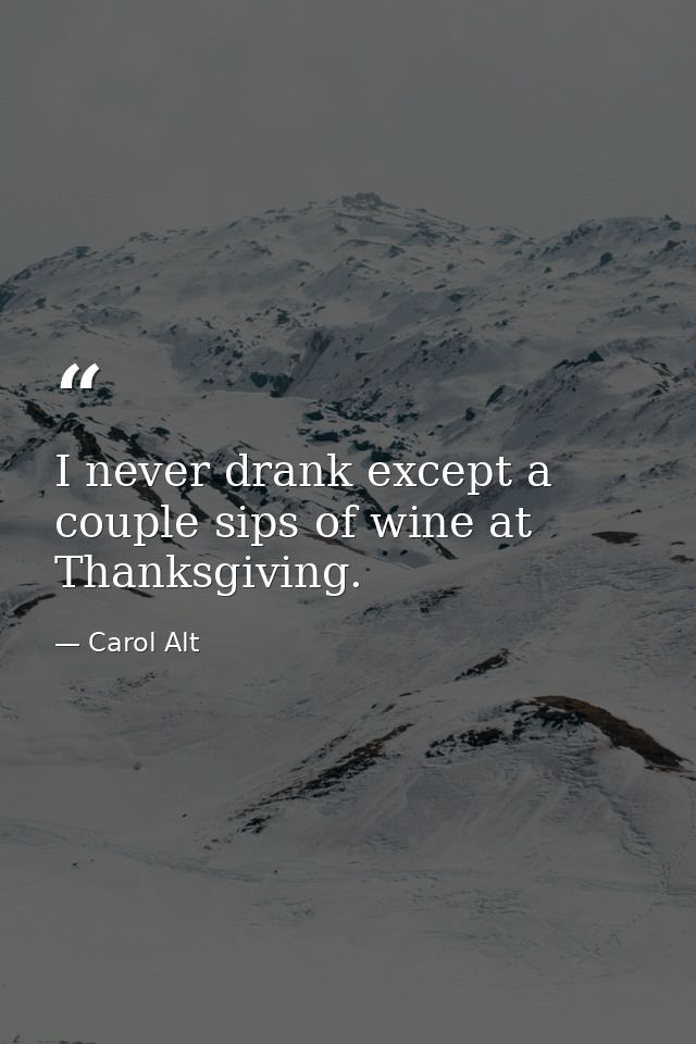 I never drank except a couple sips of wine at Thanksgiving. — Carol Alt