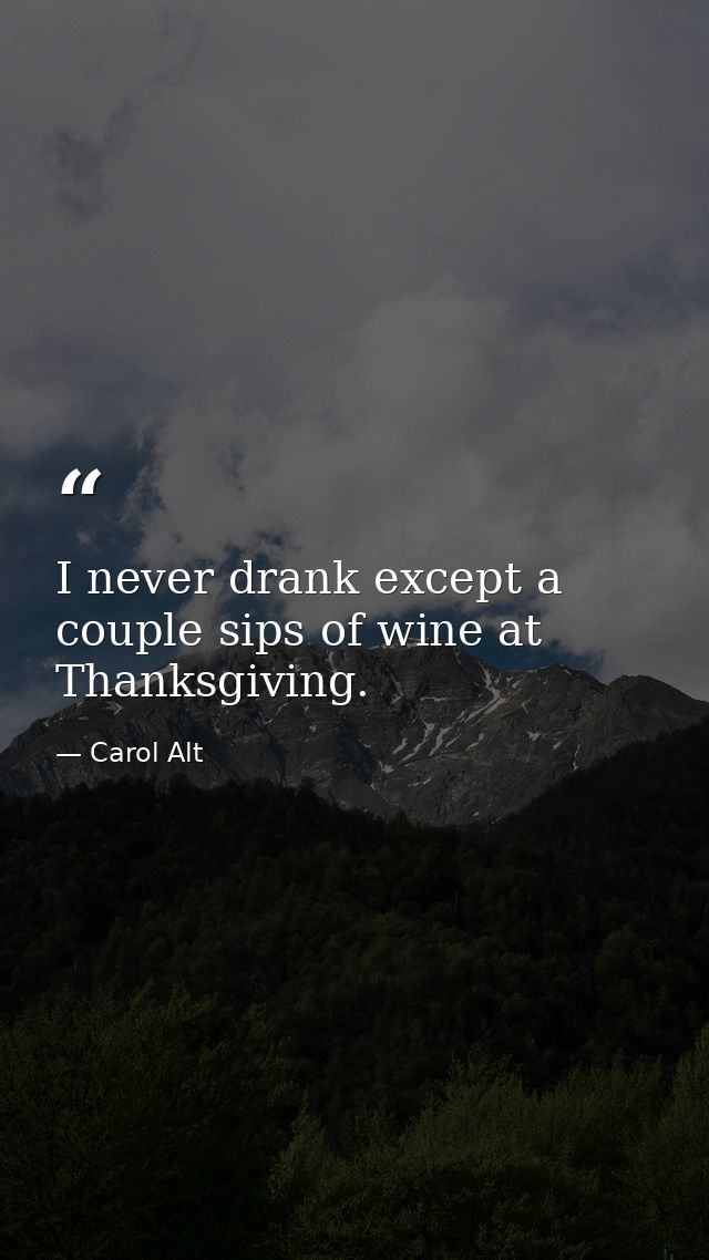 I never drank except a couple sips of wine at Thanksgiving. — Carol Alt