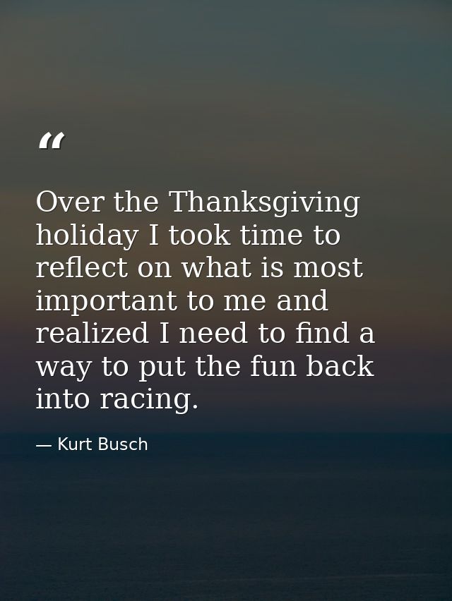 Over the Thanksgiving holiday I took time to reflect on what is most important to me and realized I need to find a way t — Kurt Busch