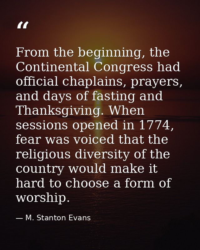 From the beginning, the Continental Congress had official chaplains, prayers, and days of fasting and Thanksgiving. When — M. Stanton Evans