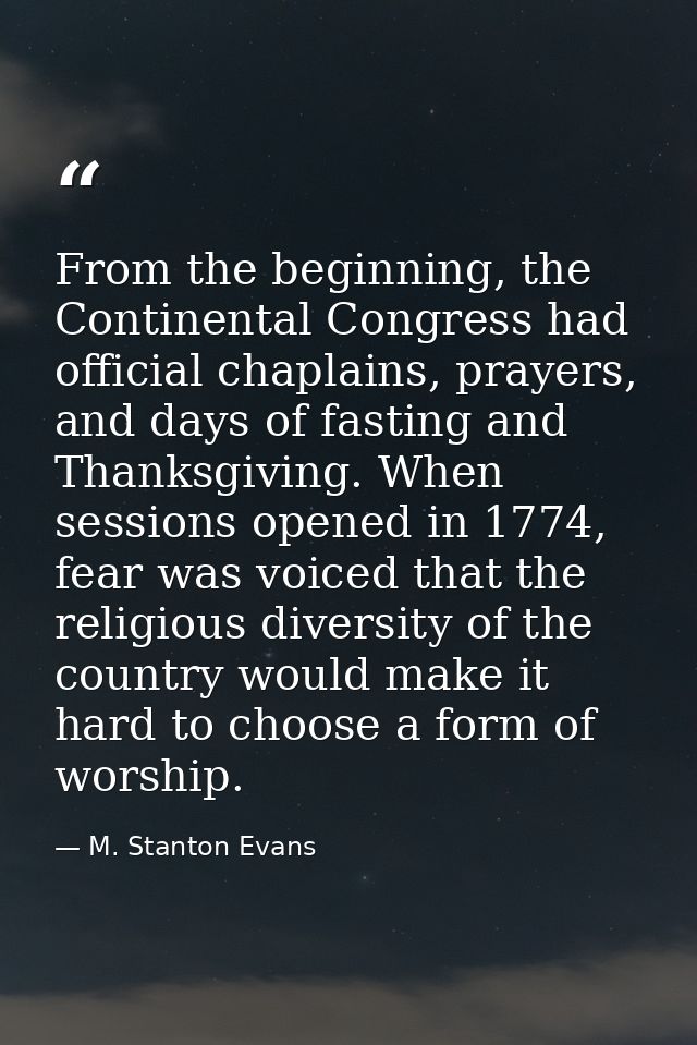 From the beginning, the Continental Congress had official chaplains, prayers, and days of fasting and Thanksgiving. When — M. Stanton Evans