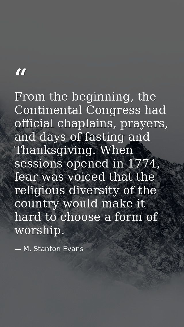 From the beginning, the Continental Congress had official chaplains, prayers, and days of fasting and Thanksgiving. When — M. Stanton Evans