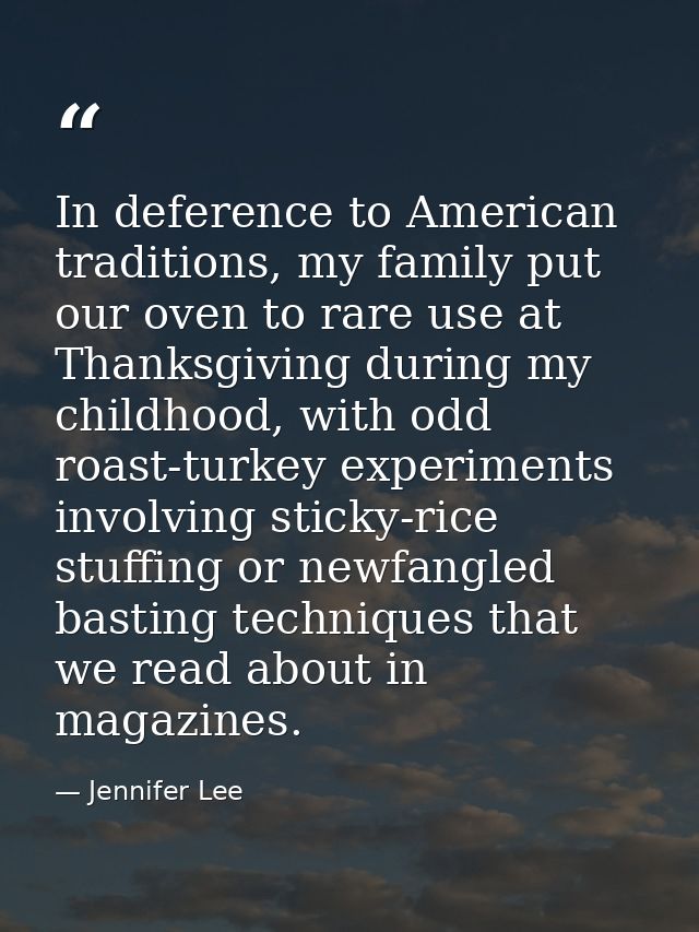 In deference to American traditions, my family put our oven to rare use at Thanksgiving during my childhood, with odd ro — Jennifer Lee