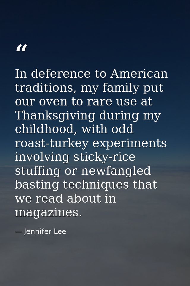 In deference to American traditions, my family put our oven to rare use at Thanksgiving during my childhood, with odd ro — Jennifer Lee