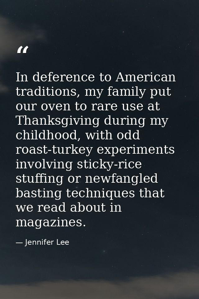 In deference to American traditions, my family put our oven to rare use at Thanksgiving during my childhood, with odd ro — Jennifer Lee