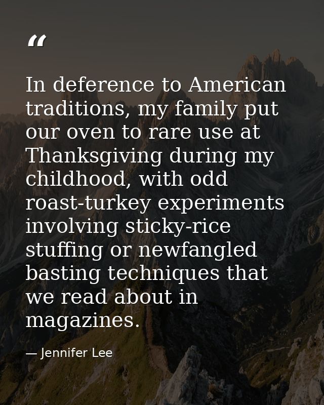 In deference to American traditions, my family put our oven to rare use at Thanksgiving during my childhood, with odd ro — Jennifer Lee