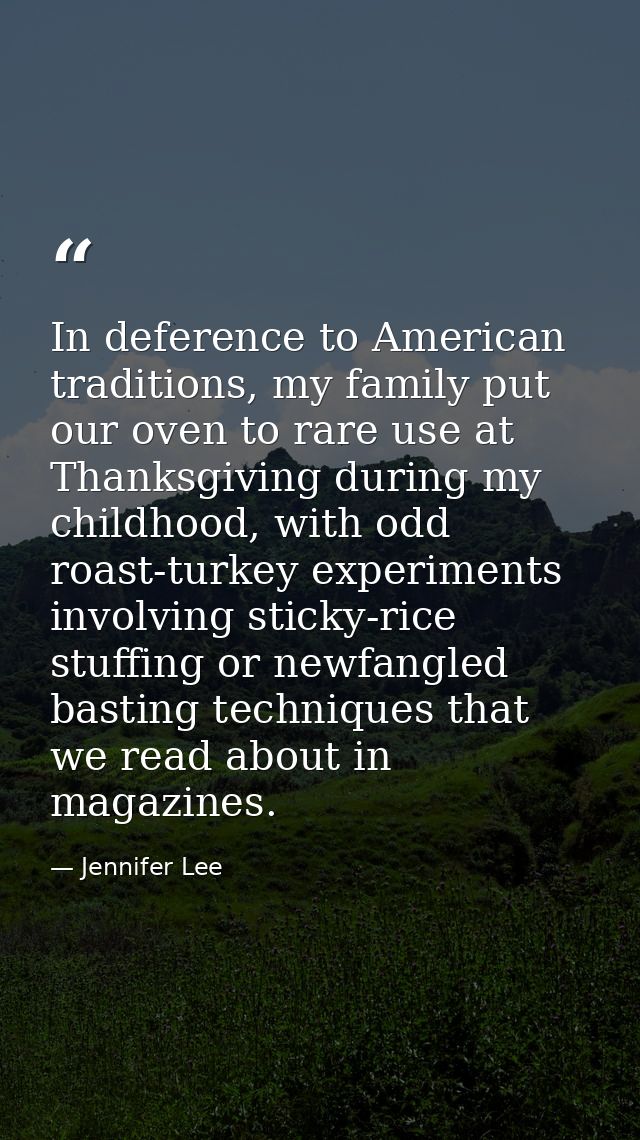 In deference to American traditions, my family put our oven to rare use at Thanksgiving during my childhood, with odd ro — Jennifer Lee