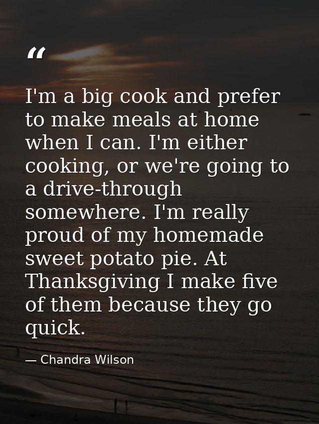 I'm a big cook and prefer to make meals at home when I can. I'm either cooking, or we're going to a drive-through somewh — Chandra Wilson