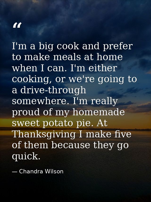 I'm a big cook and prefer to make meals at home when I can. I'm either cooking, or we're going to a drive-through somewh — Chandra Wilson