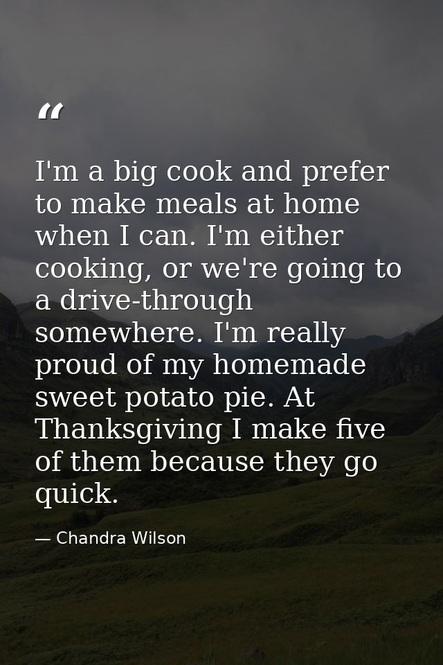 I'm a big cook and prefer to make meals at home when I can. I'm either cooking, or we're going to a drive-through somewh — Chandra Wilson