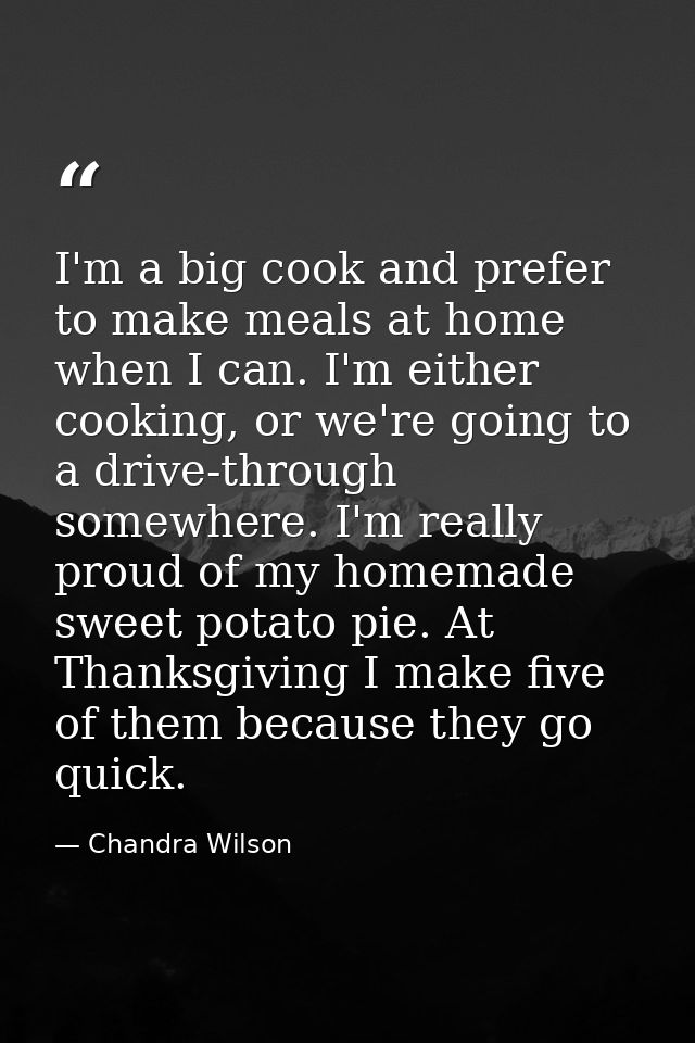 I'm a big cook and prefer to make meals at home when I can. I'm either cooking, or we're going to a drive-through somewh — Chandra Wilson