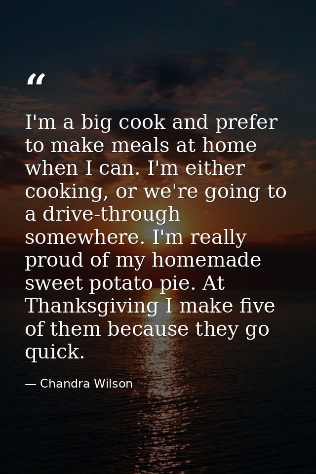 I'm a big cook and prefer to make meals at home when I can. I'm either cooking, or we're going to a drive-through somewh — Chandra Wilson