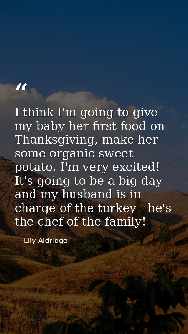 I think I'm going to give my baby her first food on Thanksgiving, make her some organic sweet potato. I'm very excited!  — Lily Aldridge