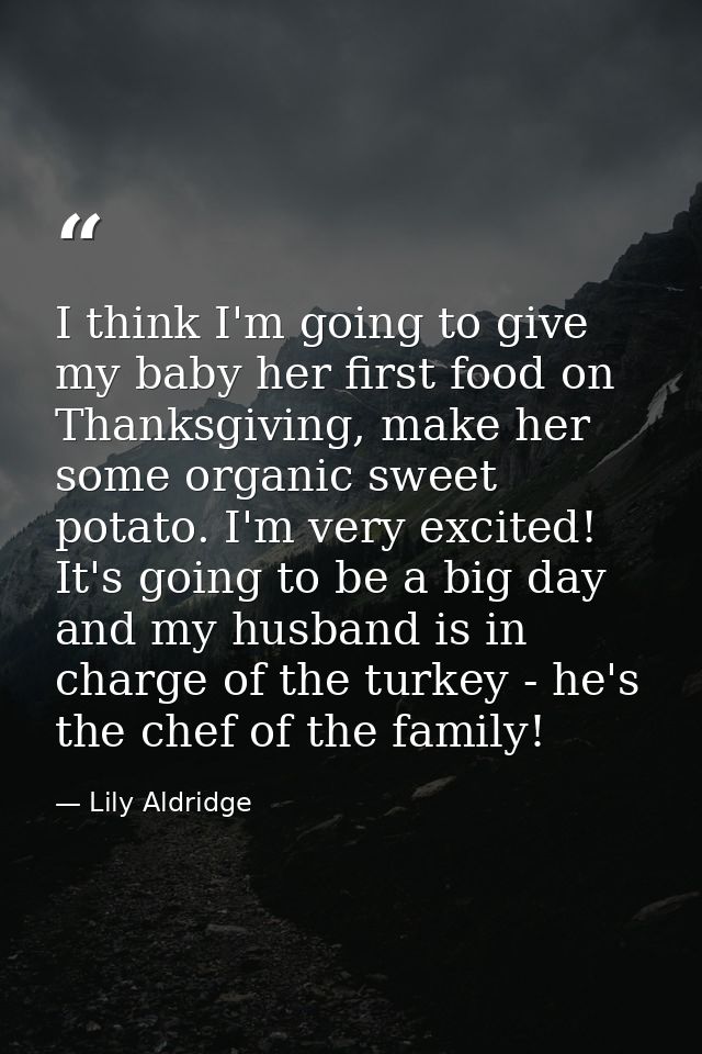 I think I'm going to give my baby her first food on Thanksgiving, make her some organic sweet potato. I'm very excited!  — Lily Aldridge