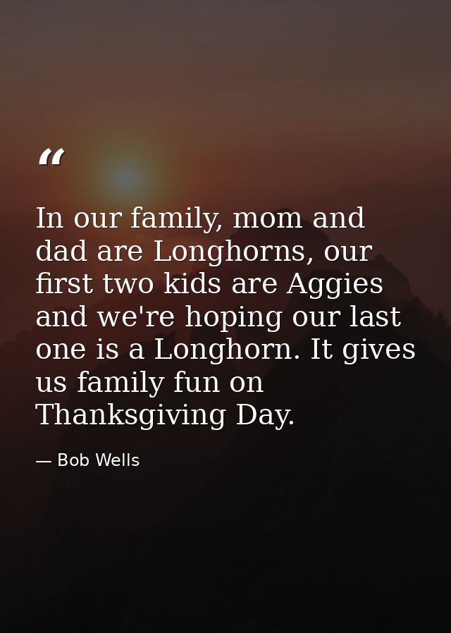 In our family, mom and dad are Longhorns, our first two kids are Aggies and we're hoping our last one is a Longhorn. It  — Bob Wells