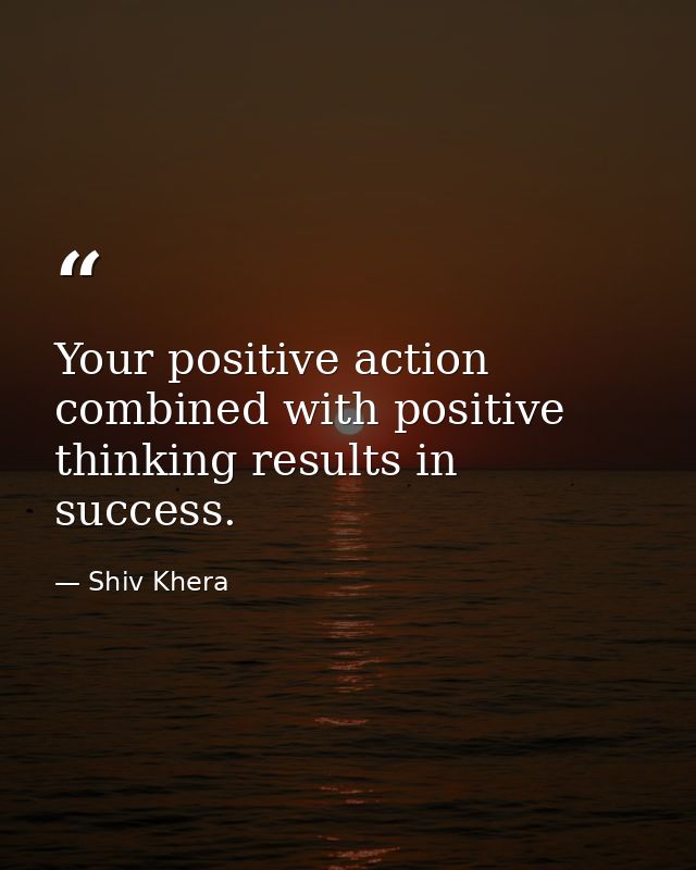 Your positive action combined with positive thinking results in success. — Shiv Khera