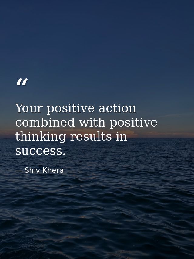 Your positive action combined with positive thinking results in success. — Shiv Khera