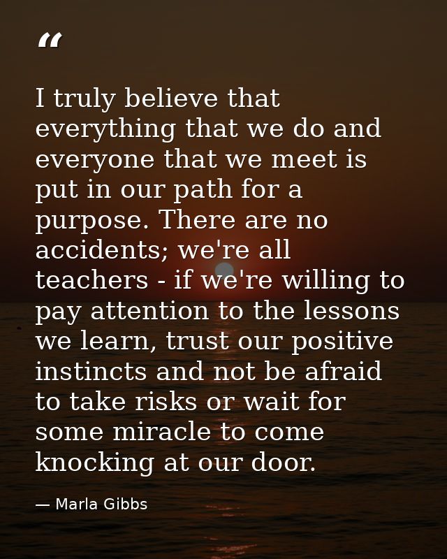 I truly believe that everything that we do and everyone that we meet is put in our path for a purpose. There are no acci — Marla Gibbs