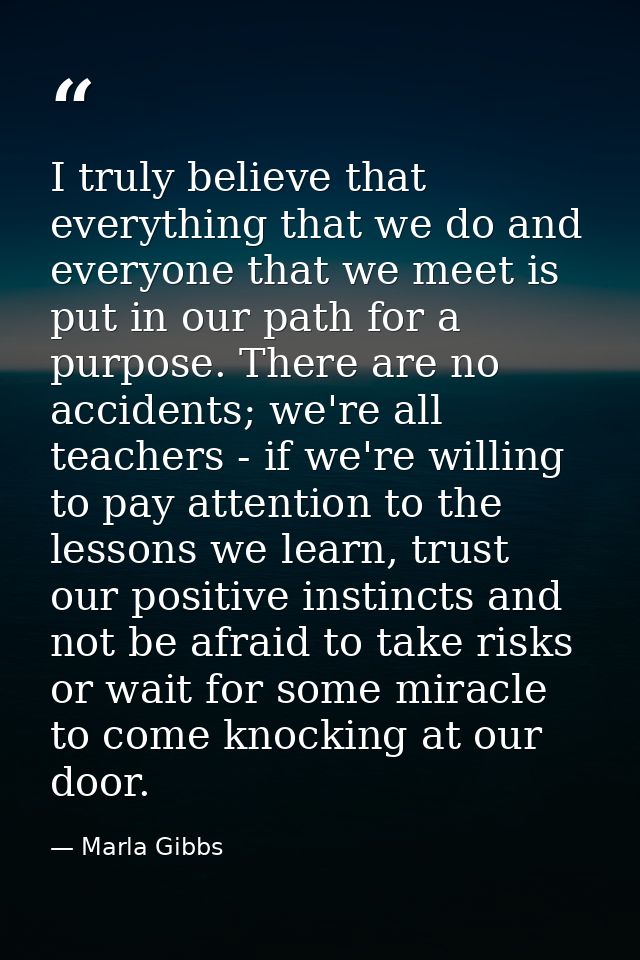 I truly believe that everything that we do and everyone that we meet is put in our path for a purpose. There are no acci — Marla Gibbs