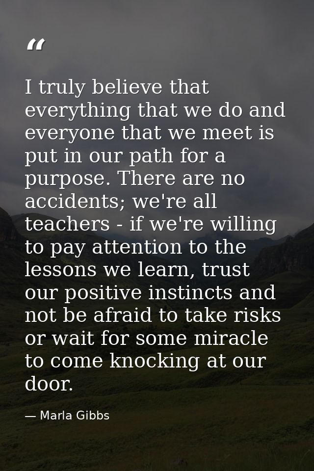 I truly believe that everything that we do and everyone that we meet is put in our path for a purpose. There are no acci — Marla Gibbs