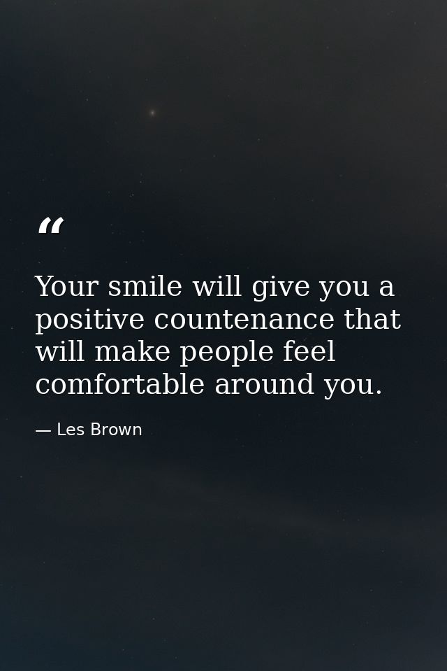 Your smile will give you a positive countenance that will make people feel comfortable around you. — Les Brown