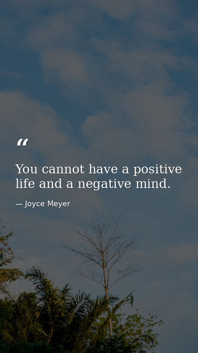 You cannot have a positive life and a negative mind. — Joyce Meyer