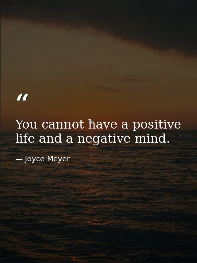 You cannot have a positive life and a negative mind. — Joyce Meyer