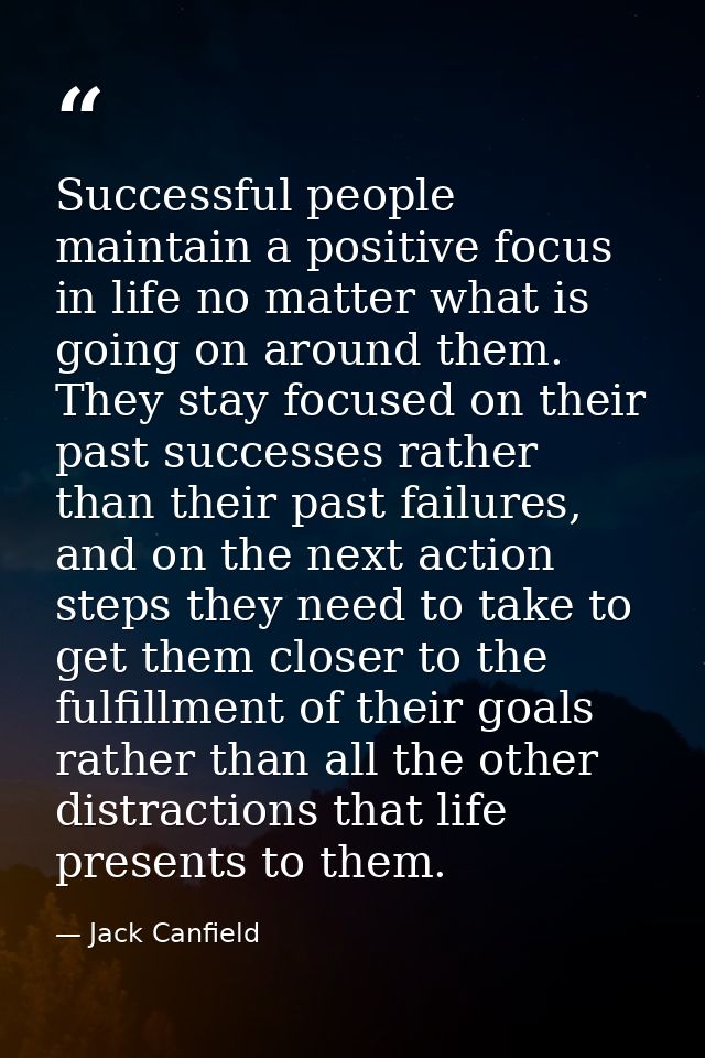Successful people maintain a positive focus in life no matter what is going on around them. They stay focused on their p — Jack Canfield