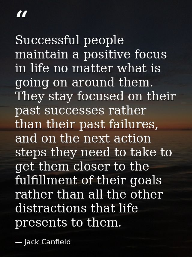 Successful people maintain a positive focus in life no matter what is going on around them. They stay focused on their p — Jack Canfield