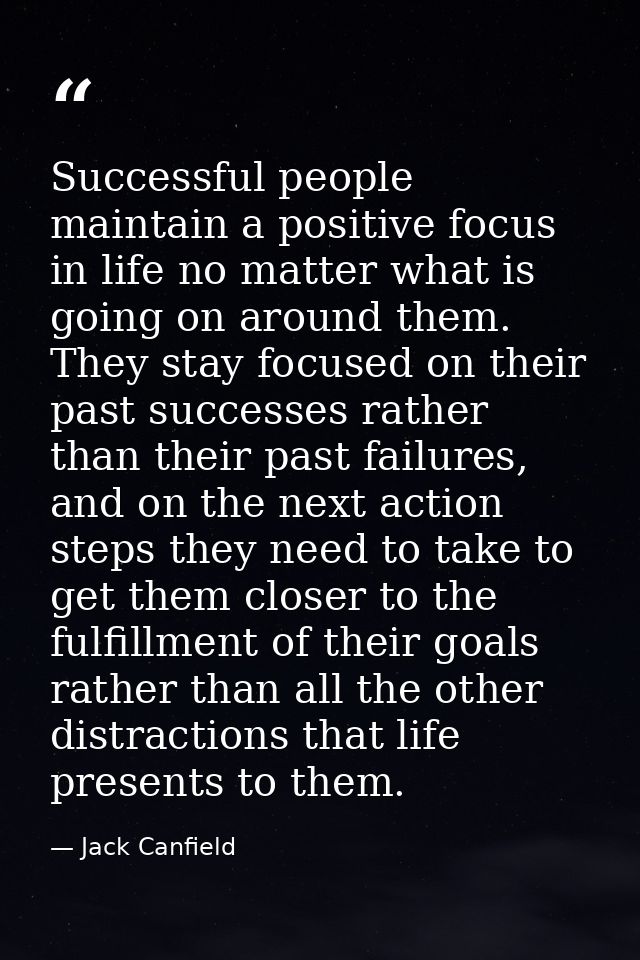 Successful people maintain a positive focus in life no matter what is going on around them. They stay focused on their p — Jack Canfield
