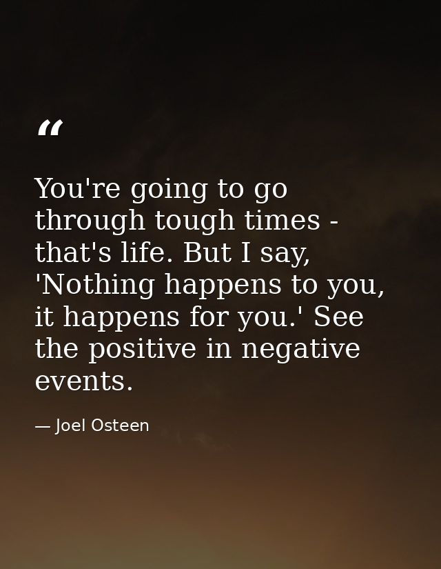 You're going to go through tough times - that's life. But I say, 'Nothing happens to you, it happens for you.' See the p — Joel Osteen