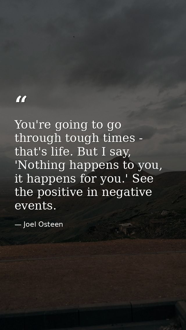 You're going to go through tough times - that's life. But I say, 'Nothing happens to you, it happens for you.' See the p — Joel Osteen